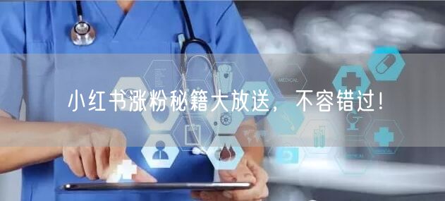小红书涨粉秘籍大放送，不容错过！