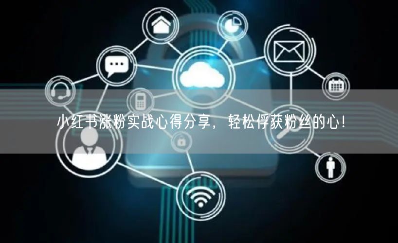 小红书涨粉实战心得分享，轻松俘获粉丝的心！