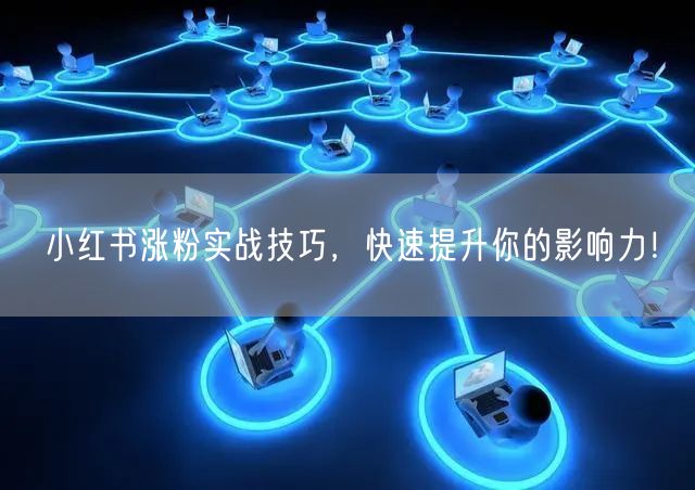 小红书涨粉实战技巧，快速提升你的影响力！