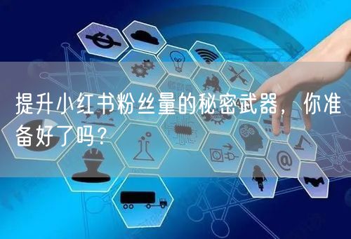 提升小红书粉丝量的秘密武器，你准备好了吗？