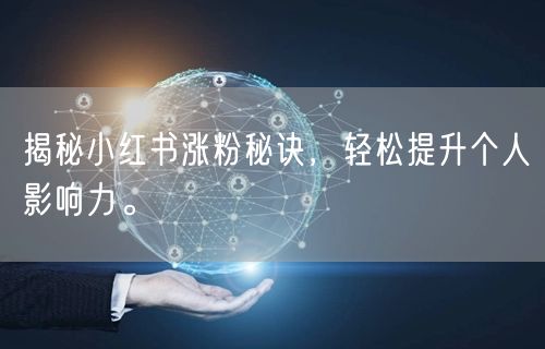 揭秘小红书涨粉秘诀，轻松提升个人影响力。
