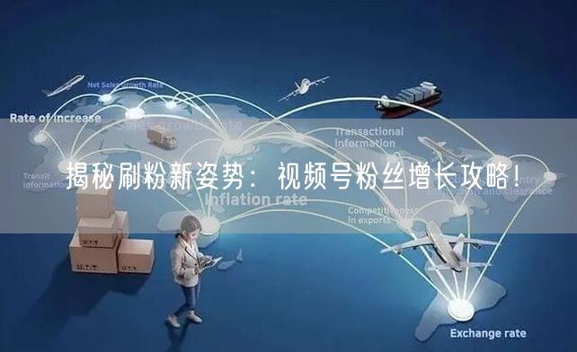 揭秘刷粉新姿势：视频号粉丝增长攻略！