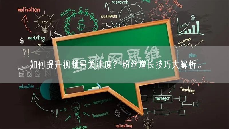如何提升视频号关注度？粉丝增长技巧大解析。