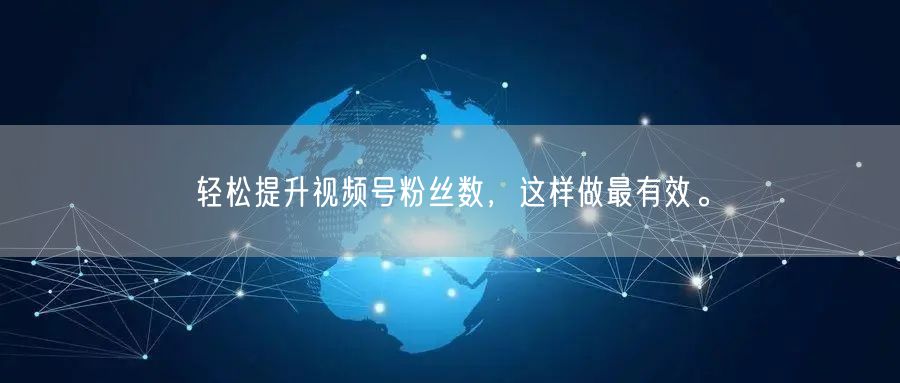 轻松提升视频号粉丝数，这样做最有效。
