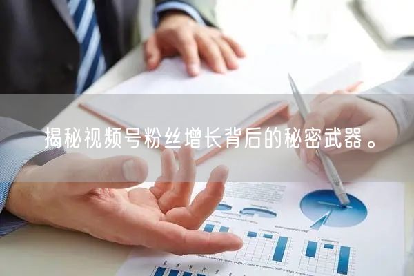 揭秘视频号粉丝增长背后的秘密武器。
