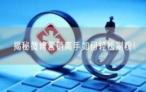 揭秘微博营销高手如何轻松刷粉!